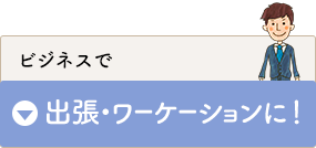 ビジネスで出張、ワーケーションに！